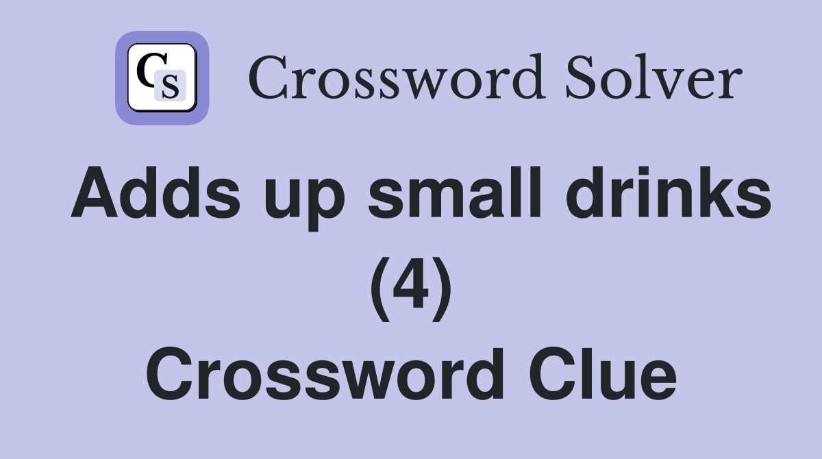Adds up small drinks (4) Crossword Clue Answers Crossword Solver